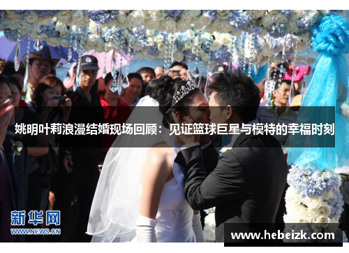 姚明叶莉浪漫结婚现场回顾：见证篮球巨星与模特的幸福时刻