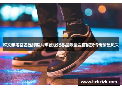 欧文亲笔签名足球照片珍藏版纪念品限量发售展现传奇球星风采