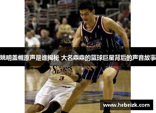 姚明盖帽原声是谁揭秘 大名鼎鼎的篮球巨星背后的声音故事