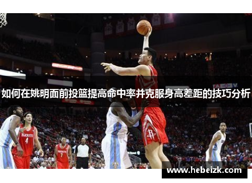 如何在姚明面前投篮提高命中率并克服身高差距的技巧分析