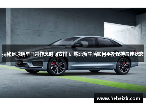 揭秘足球明星日常作息时间安排 训练比赛生活如何平衡保持最佳状态