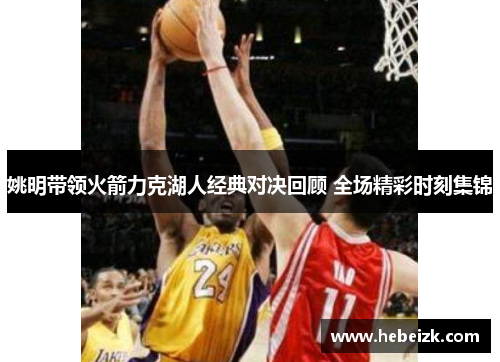 姚明带领火箭力克湖人经典对决回顾 全场精彩时刻集锦