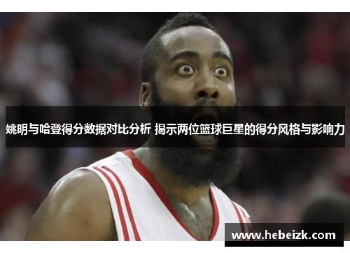 姚明与哈登得分数据对比分析 揭示两位篮球巨星的得分风格与影响力