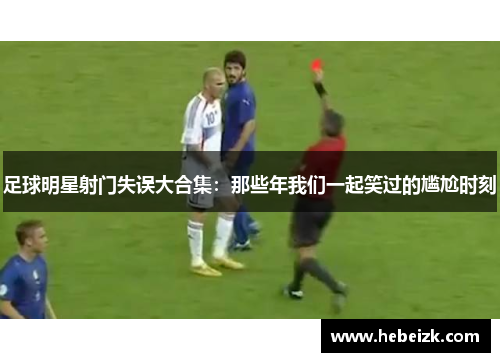 足球明星射门失误大合集：那些年我们一起笑过的尴尬时刻