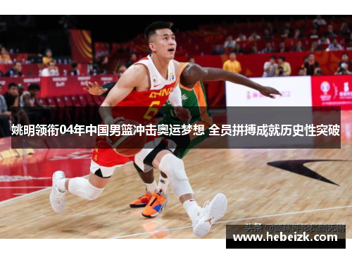 姚明领衔04年中国男篮冲击奥运梦想 全员拼搏成就历史性突破