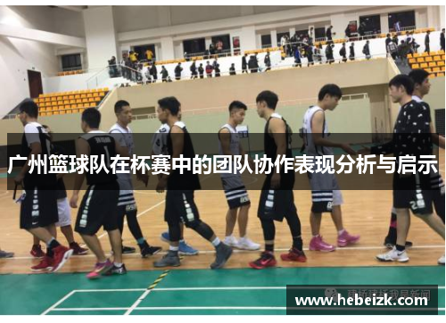 广州篮球队在杯赛中的团队协作表现分析与启示