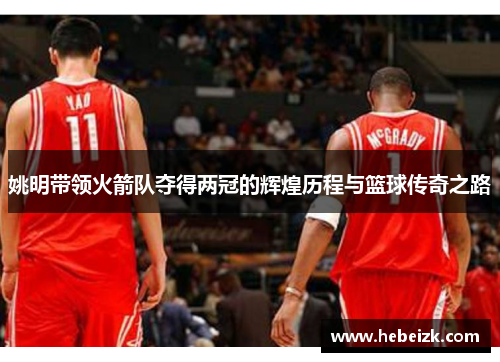姚明带领火箭队夺得两冠的辉煌历程与篮球传奇之路