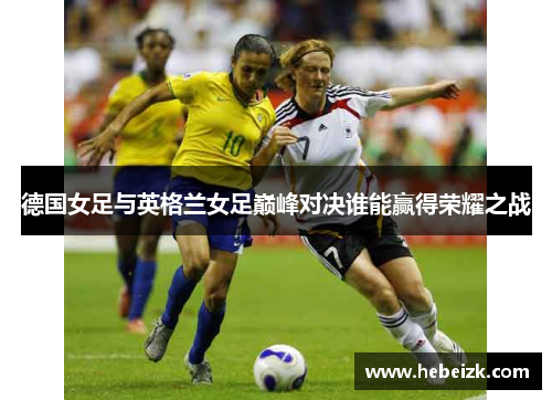 德国女足与英格兰女足巅峰对决谁能赢得荣耀之战
