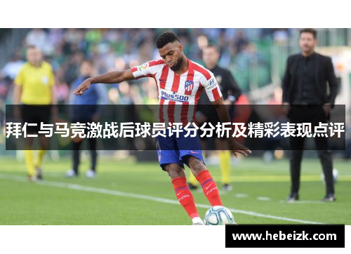 拜仁与马竞激战后球员评分分析及精彩表现点评