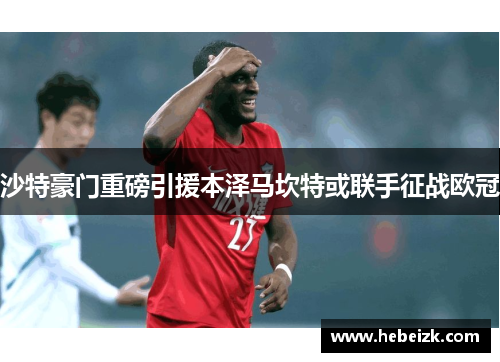 沙特豪门重磅引援本泽马坎特或联手征战欧冠